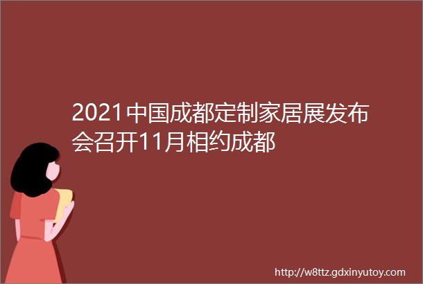 2021中国成都定制家居展发布会召开11月相约成都