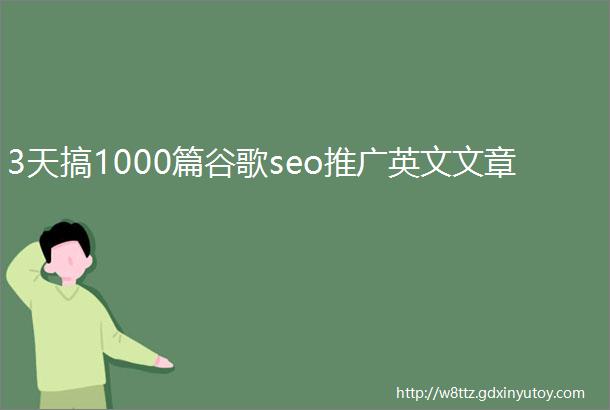 3天搞1000篇谷歌seo推广英文文章